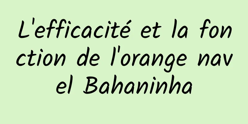 L'efficacité et la fonction de l'orange navel Bahaninha