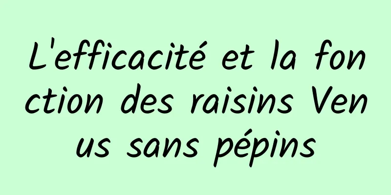 L'efficacité et la fonction des raisins Venus sans pépins