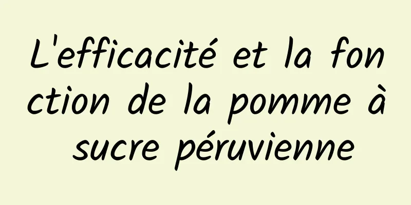 L'efficacité et la fonction de la pomme à sucre péruvienne