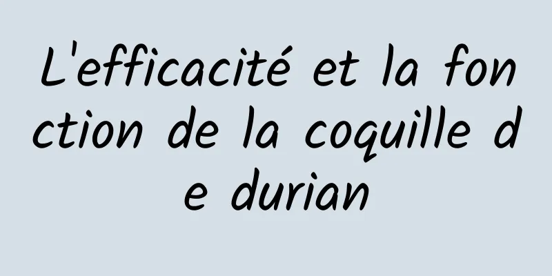 L'efficacité et la fonction de la coquille de durian