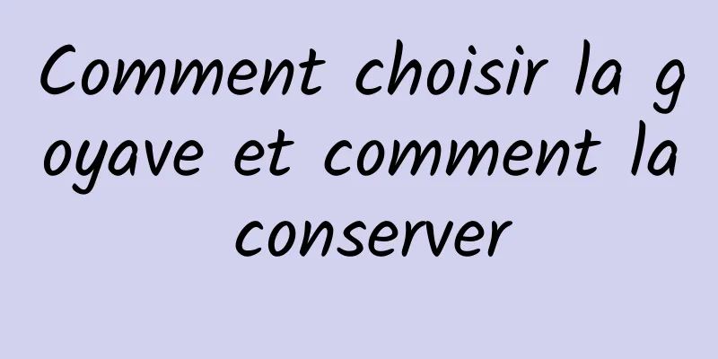 Comment choisir la goyave et comment la conserver
