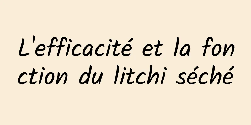 L'efficacité et la fonction du litchi séché