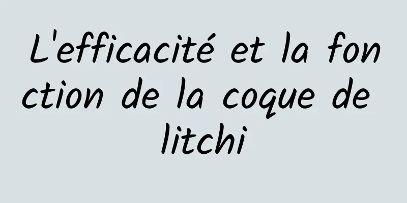 L'efficacité et la fonction de la coque de litchi