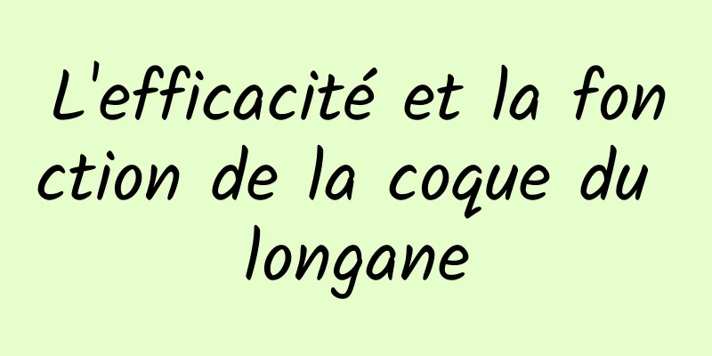 L'efficacité et la fonction de la coque du longane
