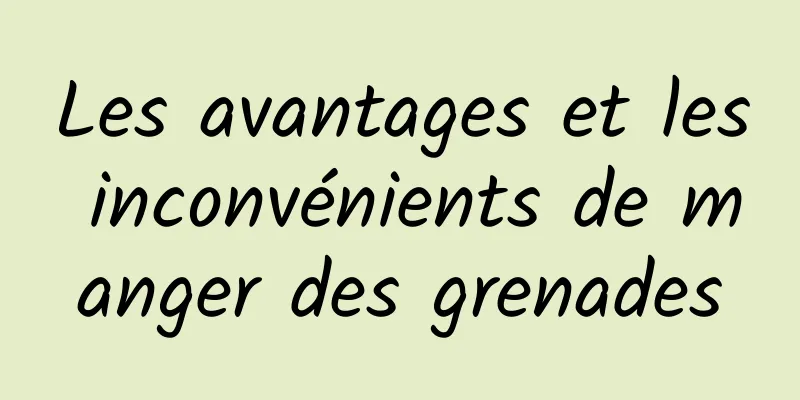 Les avantages et les inconvénients de manger des grenades