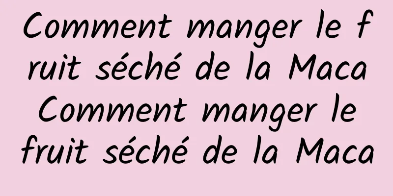 Comment manger le fruit séché de la Maca Comment manger le fruit séché de la Maca