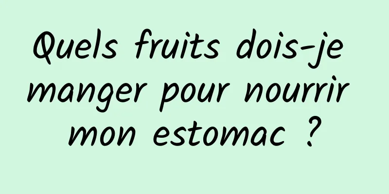 Quels fruits dois-je manger pour nourrir mon estomac ?