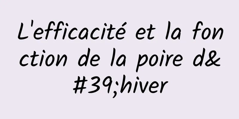 L'efficacité et la fonction de la poire d'hiver