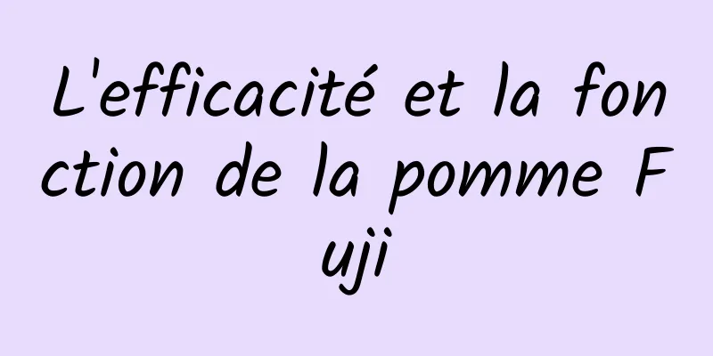 L'efficacité et la fonction de la pomme Fuji