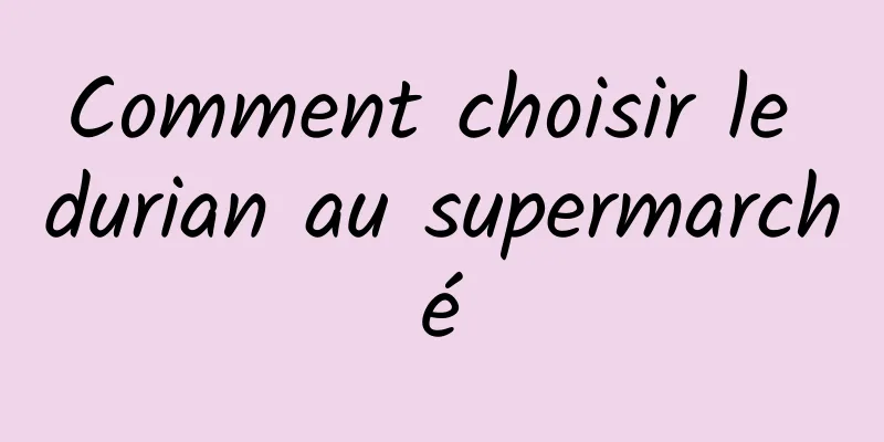 Comment choisir le durian au supermarché