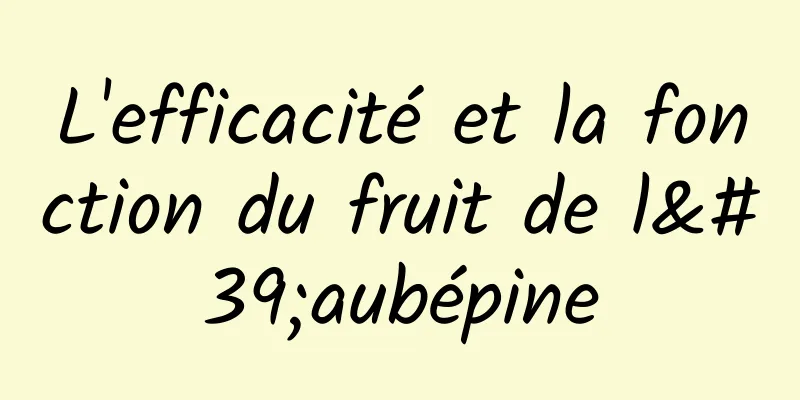 L'efficacité et la fonction du fruit de l'aubépine