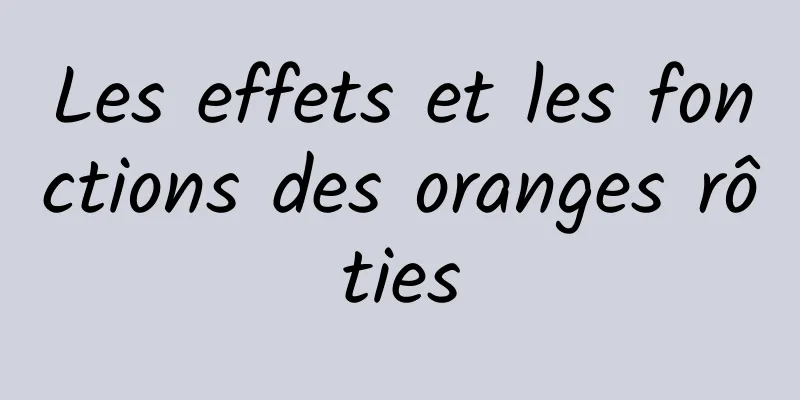 Les effets et les fonctions des oranges rôties