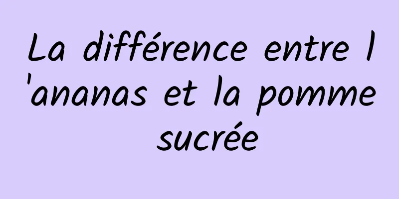 La différence entre l'ananas et la pomme sucrée