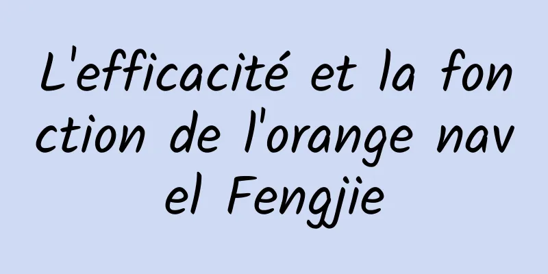 L'efficacité et la fonction de l'orange navel Fengjie