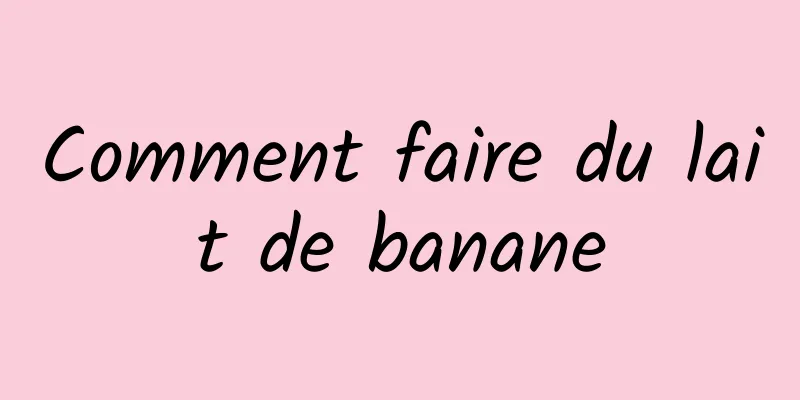 Comment faire du lait de banane