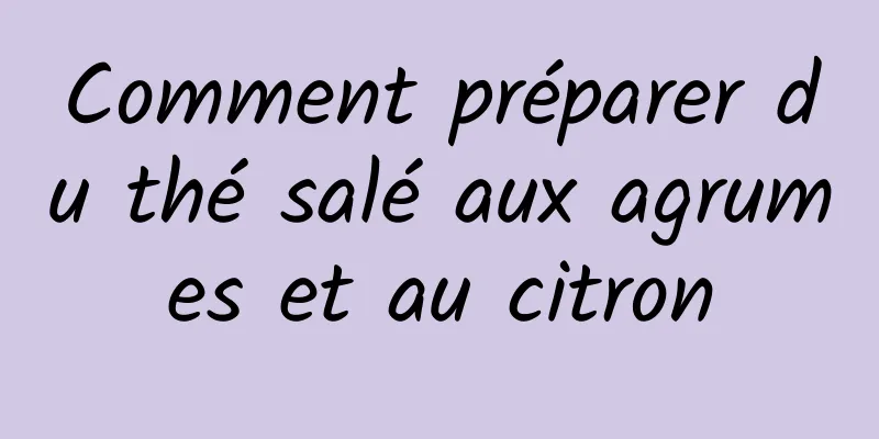 Comment préparer du thé salé aux agrumes et au citron
