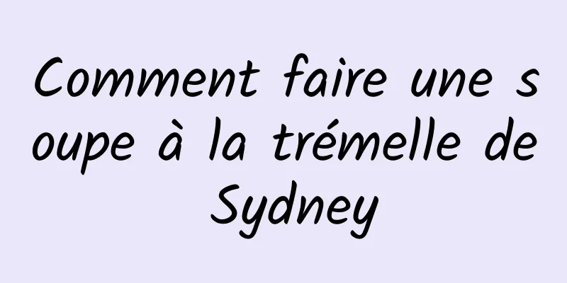 Comment faire une soupe à la trémelle de Sydney