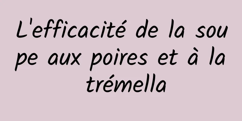 L'efficacité de la soupe aux poires et à la trémella