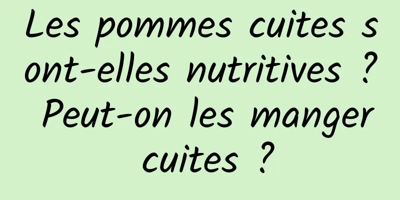 Les pommes cuites sont-elles nutritives ? Peut-on les manger cuites ?
