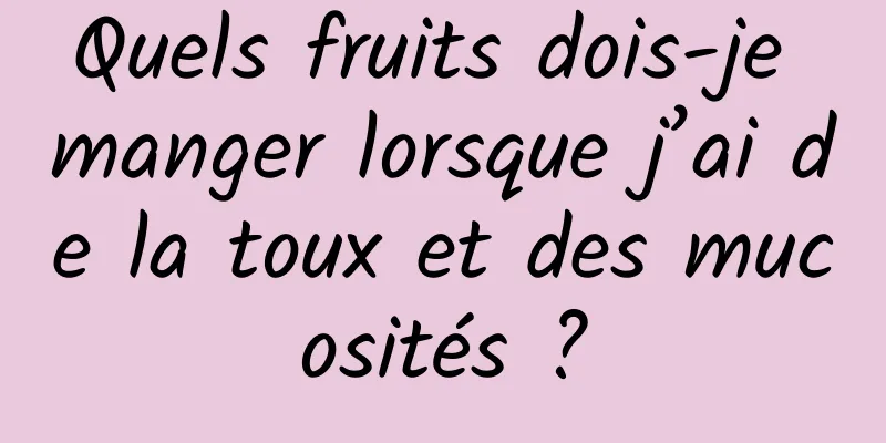 Quels fruits dois-je manger lorsque j’ai de la toux et des mucosités ?