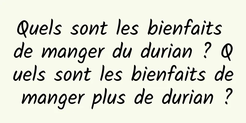 Quels sont les bienfaits de manger du durian ? Quels sont les bienfaits de manger plus de durian ?