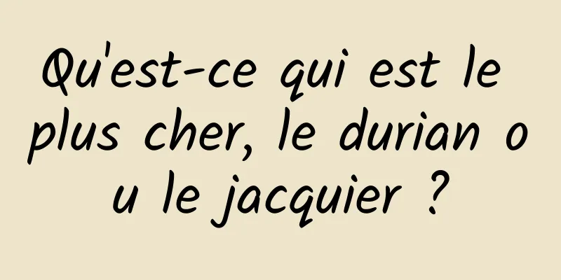 Qu'est-ce qui est le plus cher, le durian ou le jacquier ?