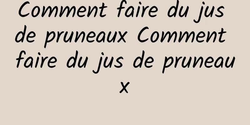 Comment faire du jus de pruneaux Comment faire du jus de pruneaux