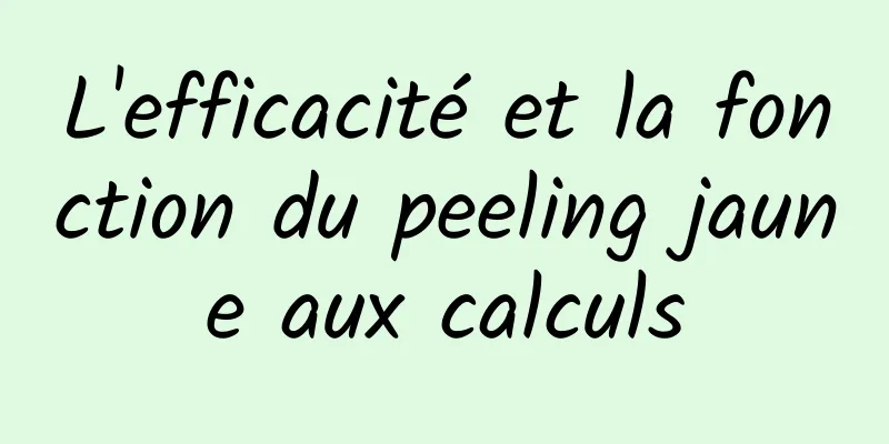 L'efficacité et la fonction du peeling jaune aux calculs