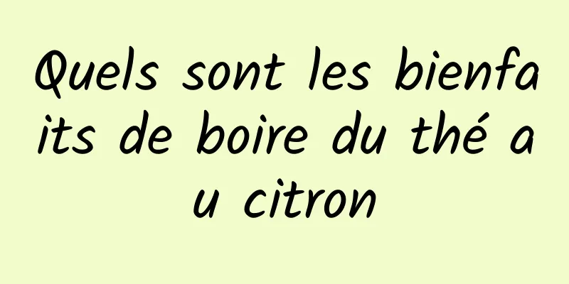 Quels sont les bienfaits de boire du thé au citron