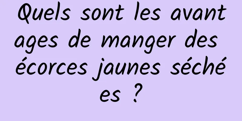 Quels sont les avantages de manger des écorces jaunes séchées ?