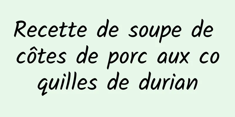 Recette de soupe de côtes de porc aux coquilles de durian