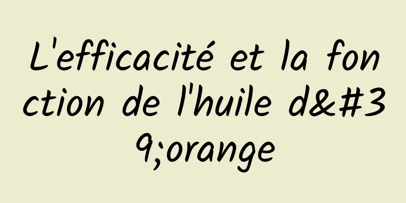L'efficacité et la fonction de l'huile d'orange