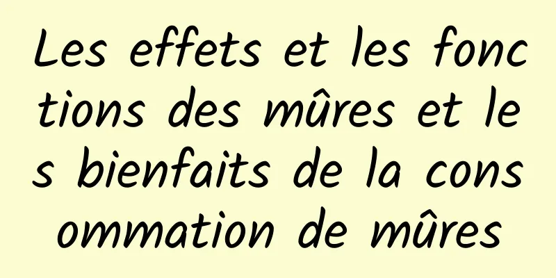 Les effets et les fonctions des mûres et les bienfaits de la consommation de mûres