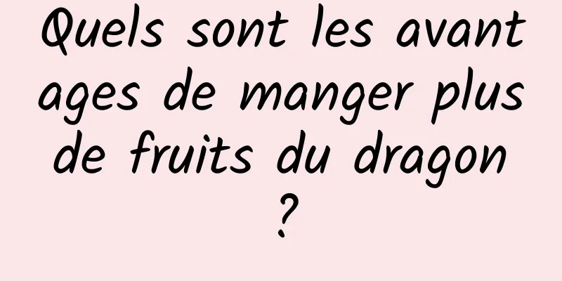Quels sont les avantages de manger plus de fruits du dragon ?