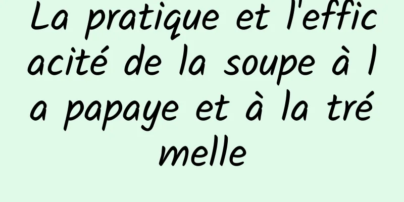 La pratique et l'efficacité de la soupe à la papaye et à la trémelle