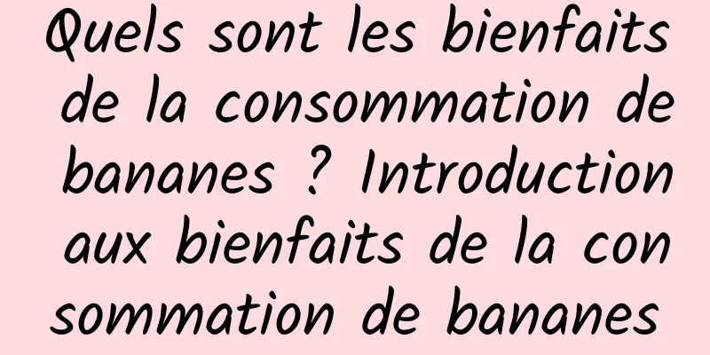 Quels sont les bienfaits de la consommation de bananes ? Introduction aux bienfaits de la consommation de bananes