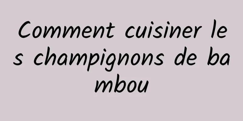 Comment cuisiner les champignons de bambou