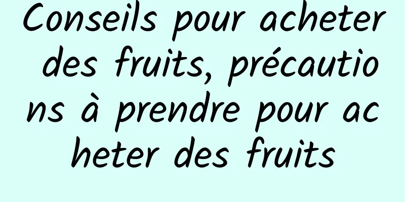 Conseils pour acheter des fruits, précautions à prendre pour acheter des fruits
