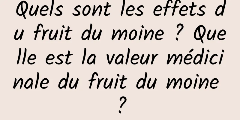 Quels sont les effets du fruit du moine ? Quelle est la valeur médicinale du fruit du moine ?