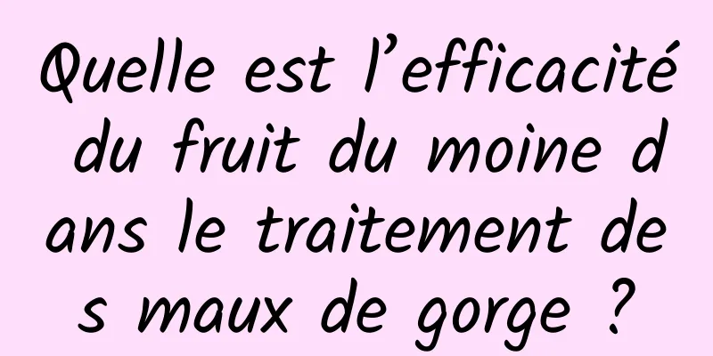 Quelle est l’efficacité du fruit du moine dans le traitement des maux de gorge ?