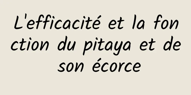 L'efficacité et la fonction du pitaya et de son écorce