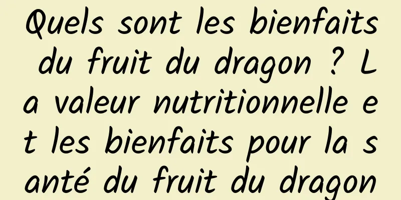 Quels sont les bienfaits du fruit du dragon ? La valeur nutritionnelle et les bienfaits pour la santé du fruit du dragon