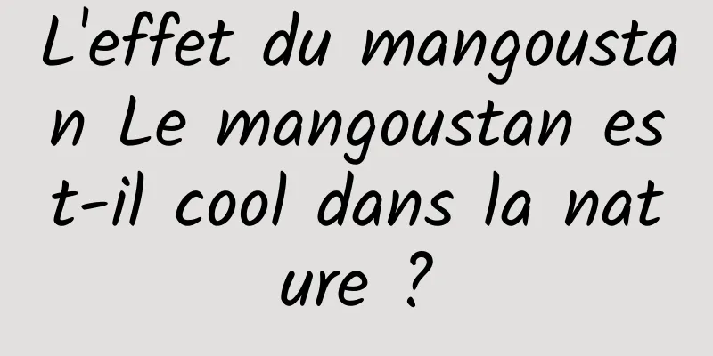 L'effet du mangoustan Le mangoustan est-il cool dans la nature ?