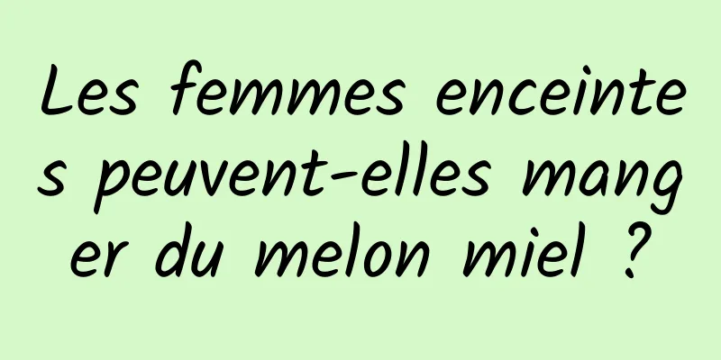 Les femmes enceintes peuvent-elles manger du melon miel ?