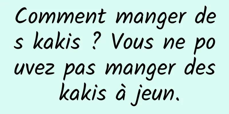 Comment manger des kakis ? Vous ne pouvez pas manger des kakis à jeun.