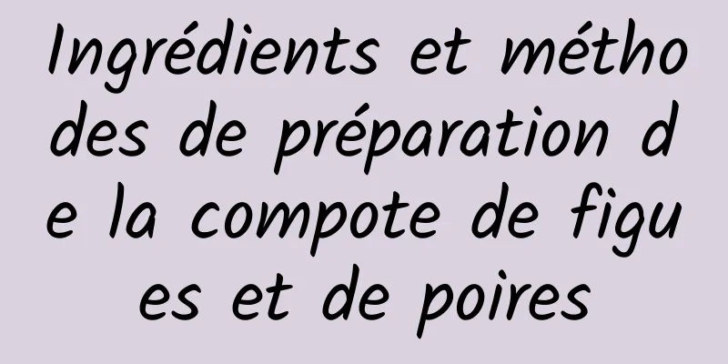 Ingrédients et méthodes de préparation de la compote de figues et de poires