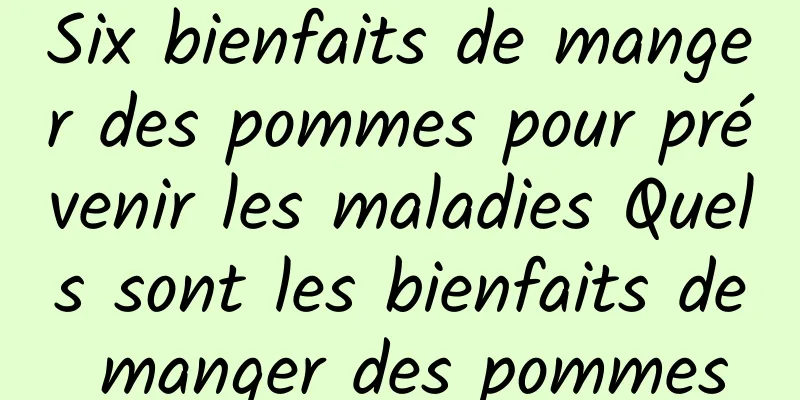 Six bienfaits de manger des pommes pour prévenir les maladies Quels sont les bienfaits de manger des pommes