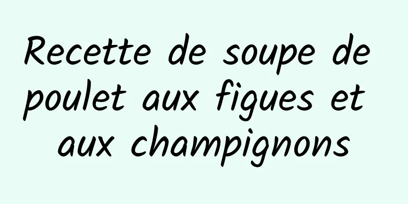 Recette de soupe de poulet aux figues et aux champignons