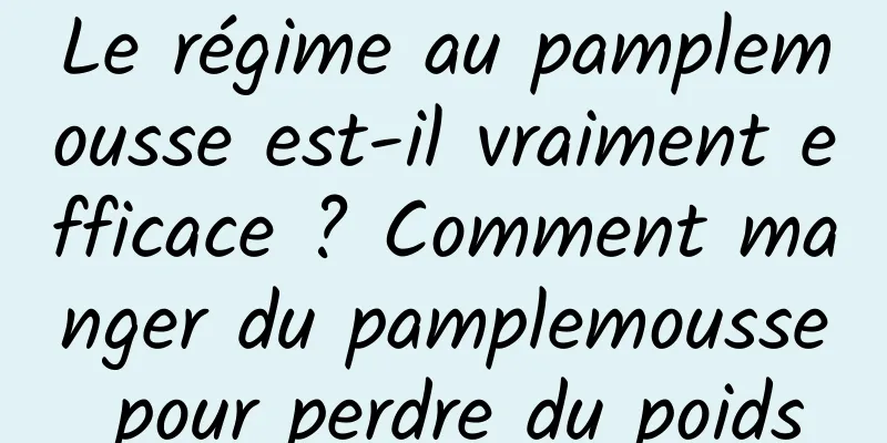 Le régime au pamplemousse est-il vraiment efficace ? Comment manger du pamplemousse pour perdre du poids