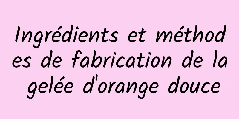 Ingrédients et méthodes de fabrication de la gelée d'orange douce